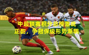 中超联赛积分总榜激战正酣,争冠保级形势渐明