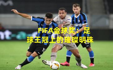 FIFA金球奖:足球王冠上的璀璨明珠