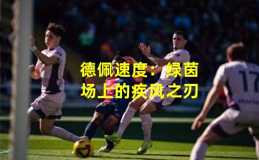 德佩速度：绿茵场上的疾风之刃