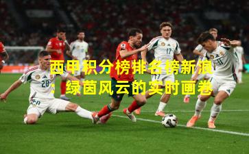 西甲积分榜排名榜新浪:绿茵风云的实时画卷