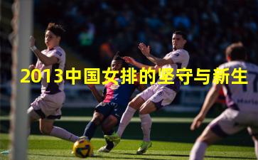 2013中国女排的坚守与新生