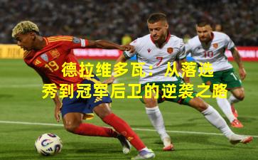  德拉维多瓦：从落选秀到冠军后卫的逆袭之路