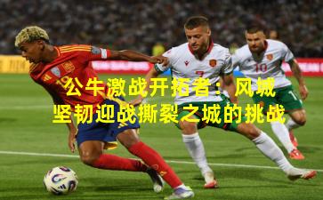 公牛激战开拓者:风城坚韧迎战撕裂之城的挑战