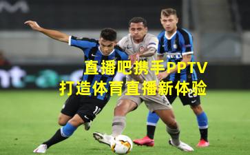 直播吧携手PPTV打造体育直播新体验