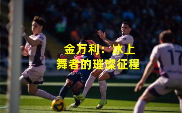 金万利:冰上舞者的璀璨征程