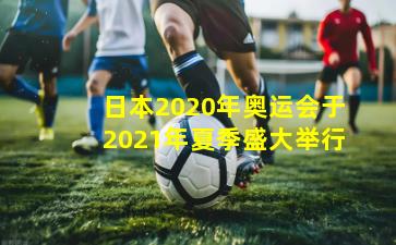 日本2020年奥运会于2021年夏季盛大举行