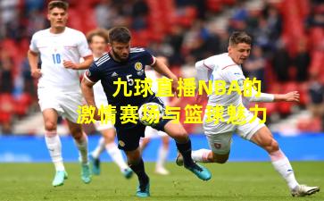 九球直播NBA的激情赛场与篮球魅力