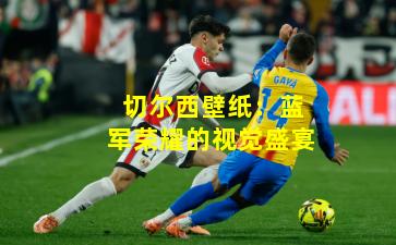 切尔西壁纸：蓝军荣耀的视觉盛宴