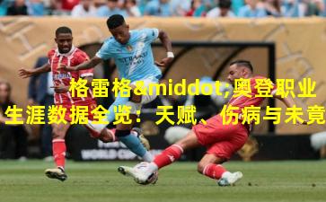 格雷格·奥登职业生涯数据全览：天赋、伤病与未竟的传奇