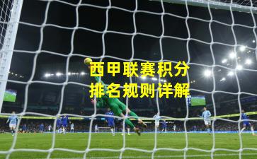 西甲联赛积分排名规则详解
