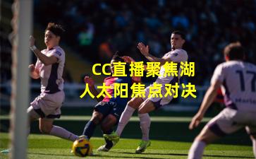 CC直播聚焦湖人太阳焦点对决
