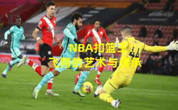  NBA扣篮王：飞翔的艺术与传承